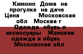 Кимоно. Дома, на прогулке, на даче. › Цена ­ 400 - Московская обл., Москва г. Одежда, обувь и аксессуары » Женская одежда и обувь   . Московская обл.